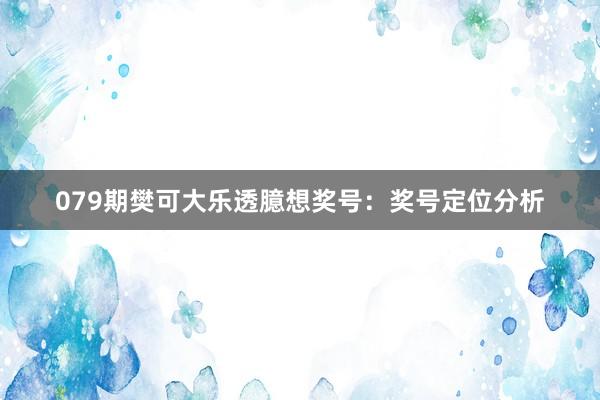 079期樊可大乐透臆想奖号：奖号定位分析