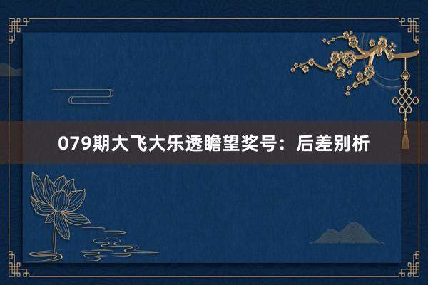 079期大飞大乐透瞻望奖号：后差别析