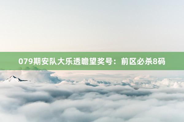 079期安队大乐透瞻望奖号：前区必杀8码