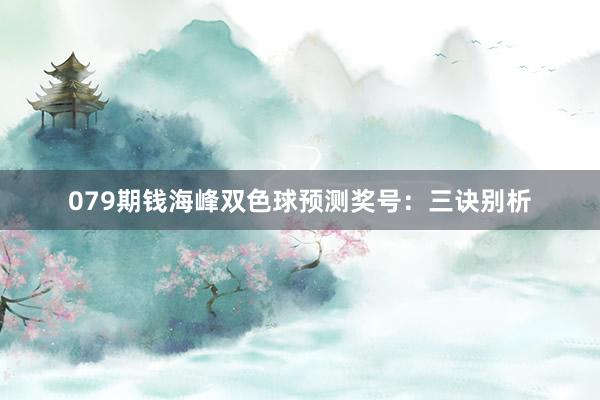 079期钱海峰双色球预测奖号：三诀别析