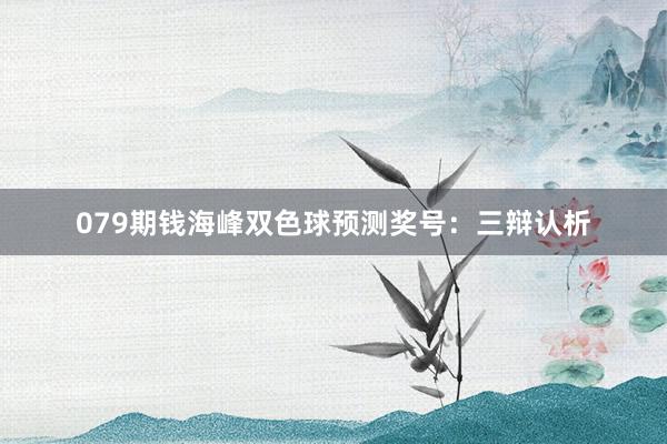 079期钱海峰双色球预测奖号：三辩认析