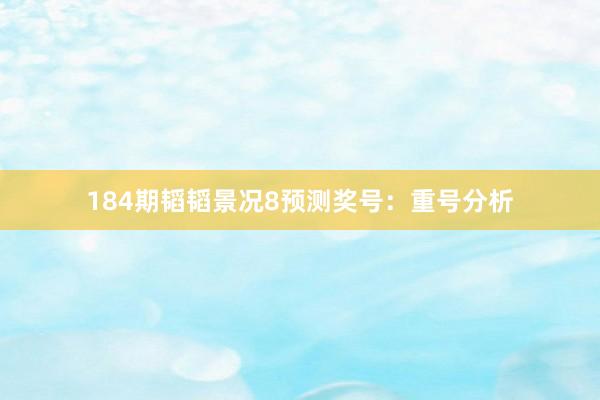 184期韬韬景况8预测奖号：重号分析