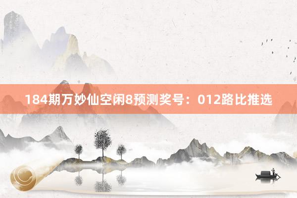 184期万妙仙空闲8预测奖号：012路比推选