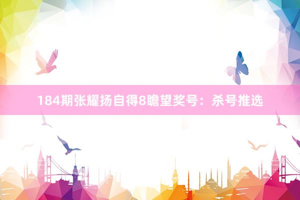 184期张耀扬自得8瞻望奖号：杀号推选