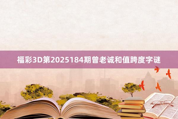 福彩3D第2025184期曾老诚和值跨度字谜