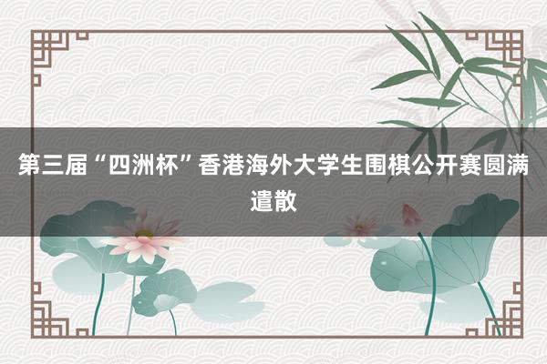第三届“四洲杯”香港海外大学生围棋公开赛圆满遣散