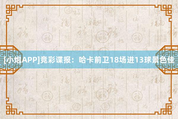 [小炮APP]竞彩谍报：哈卡前卫18场进13球景色佳