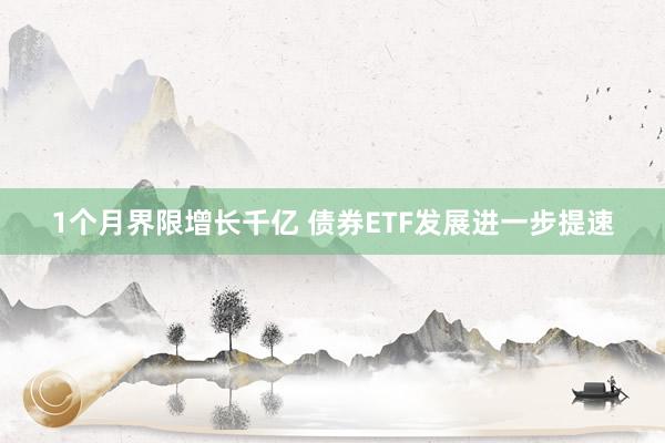1个月界限增长千亿 债券ETF发展进一步提速