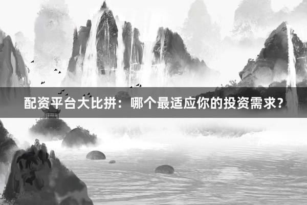 配资平台大比拼：哪个最适应你的投资需求？