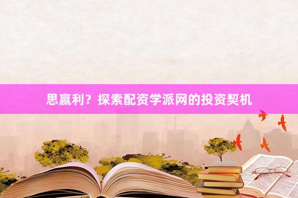 思赢利？探索配资学派网的投资契机