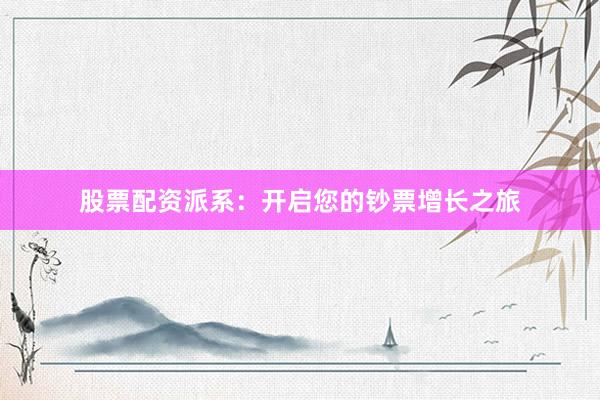股票配资派系：开启您的钞票增长之旅