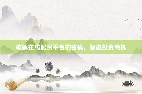 破解在线配资平台的密码，智赢投资商机