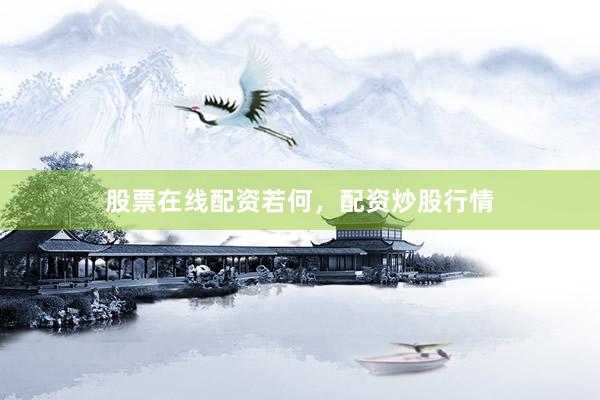 股票在线配资若何，配资炒股行情