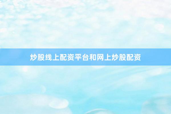 炒股线上配资平台和网上炒股配资