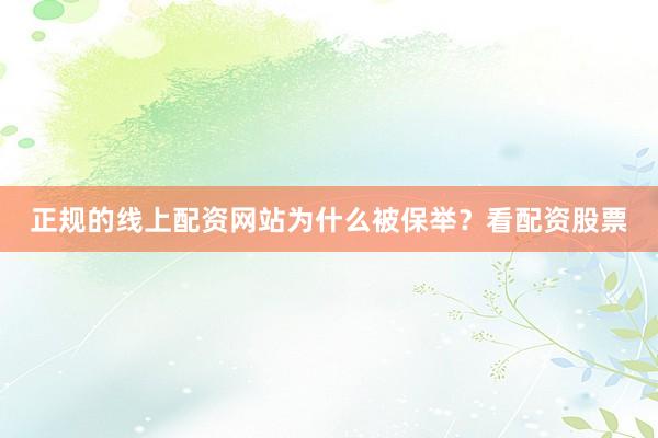 正规的线上配资网站为什么被保举？看配资股票