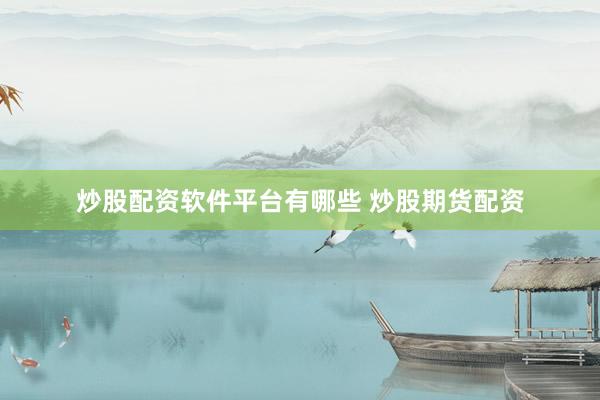炒股配资软件平台有哪些 炒股期货配资