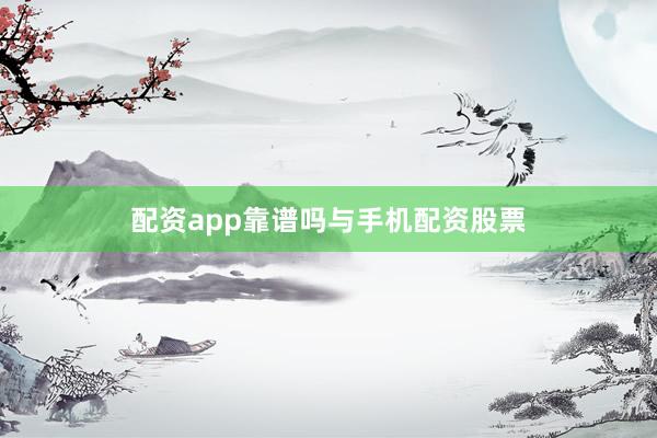 配资app靠谱吗与手机配资股票