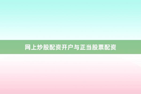 网上炒股配资开户与正当股票配资