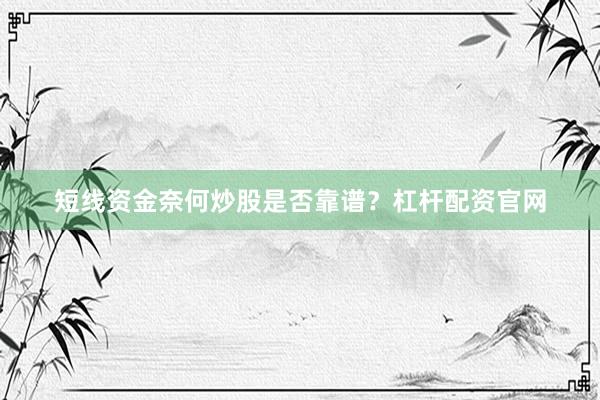 短线资金奈何炒股是否靠谱？杠杆配资官网