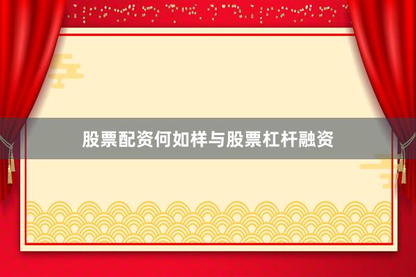 股票配资何如样与股票杠杆融资