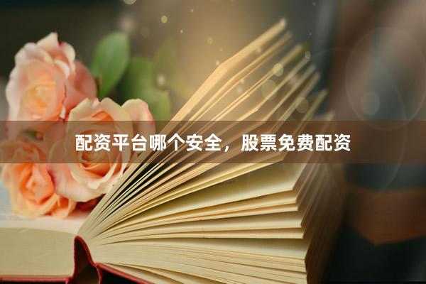 配资平台哪个安全，股票免费配资