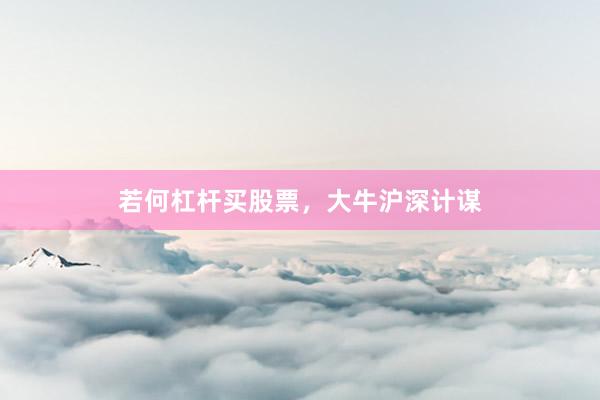 若何杠杆买股票，大牛沪深计谋