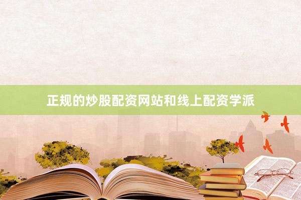 正规的炒股配资网站和线上配资学派