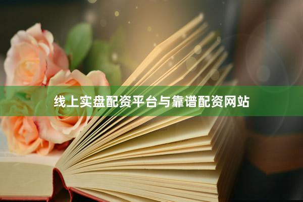 线上实盘配资平台与靠谱配资网站