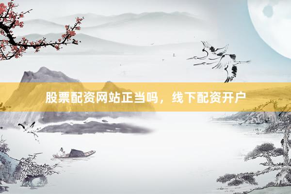 股票配资网站正当吗，线下配资开户
