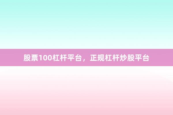 股票100杠杆平台，正规杠杆炒股平台