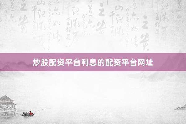 炒股配资平台利息的配资平台网址