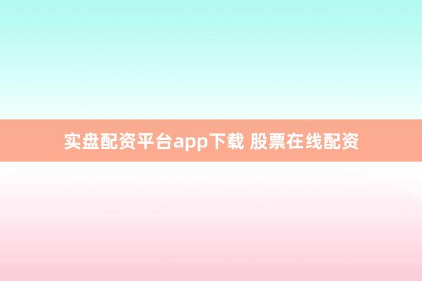 实盘配资平台app下载 股票在线配资