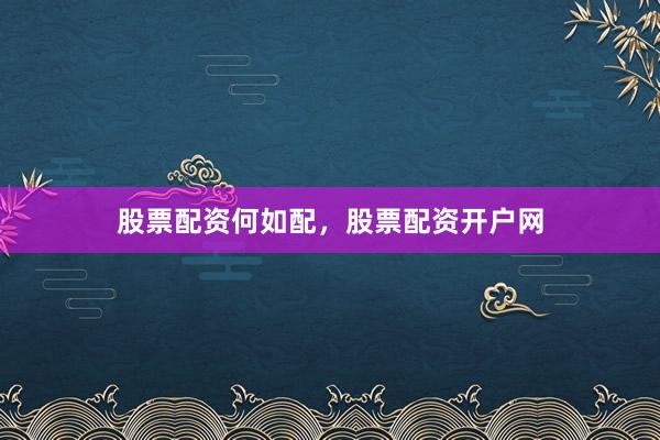 股票配资何如配，股票配资开户网