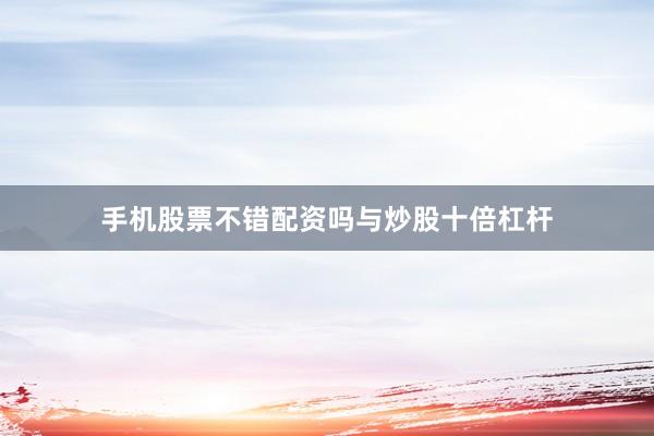 手机股票不错配资吗与炒股十倍杠杆
