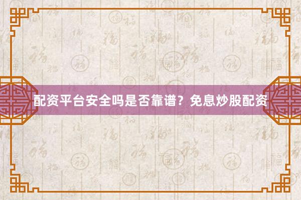 配资平台安全吗是否靠谱？免息炒股配资