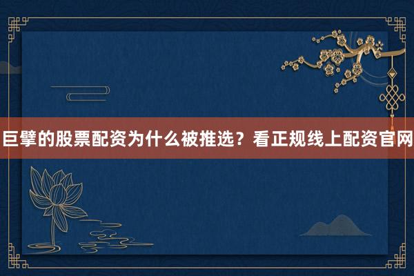 巨擘的股票配资为什么被推选？看正规线上配资官网