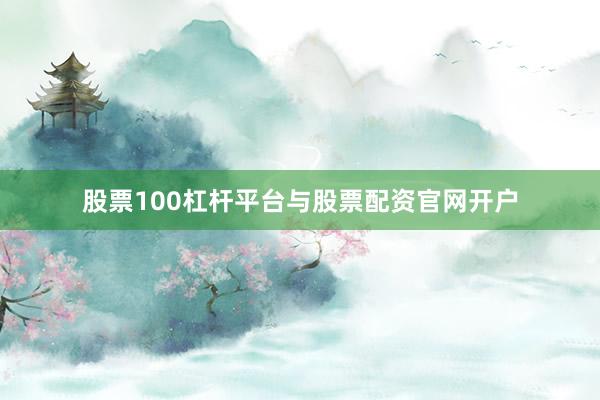 股票100杠杆平台与股票配资官网开户