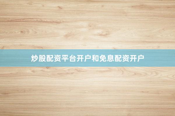炒股配资平台开户和免息配资开户
