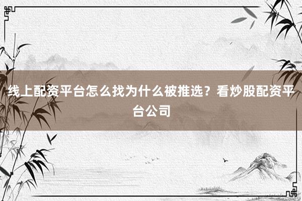 线上配资平台怎么找为什么被推选？看炒股配资平台公司