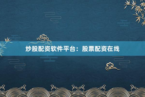 炒股配资软件平台：股票配资在线
