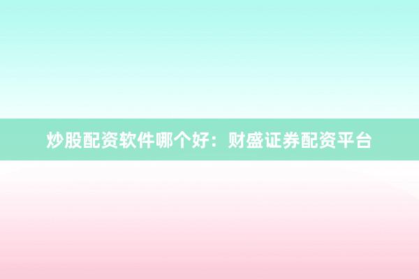 炒股配资软件哪个好：财盛证券配资平台