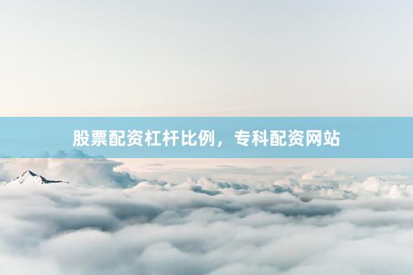 股票配资杠杆比例，专科配资网站