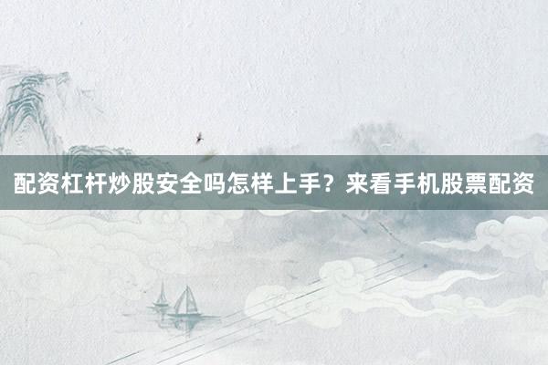 配资杠杆炒股安全吗怎样上手？来看手机股票配资