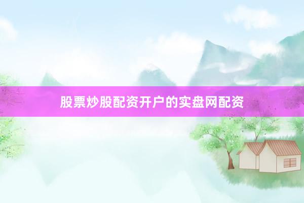 股票炒股配资开户的实盘网配资