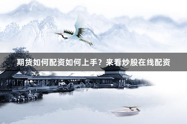 期货如何配资如何上手？来看炒股在线配资
