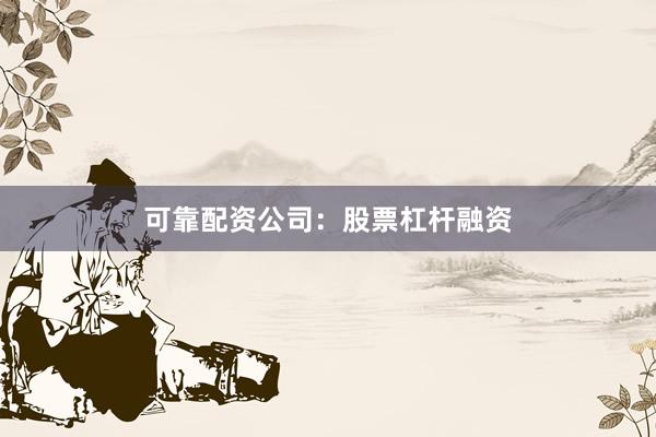 可靠配资公司：股票杠杆融资
