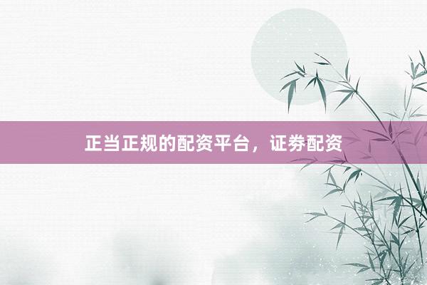 正当正规的配资平台，证劵配资