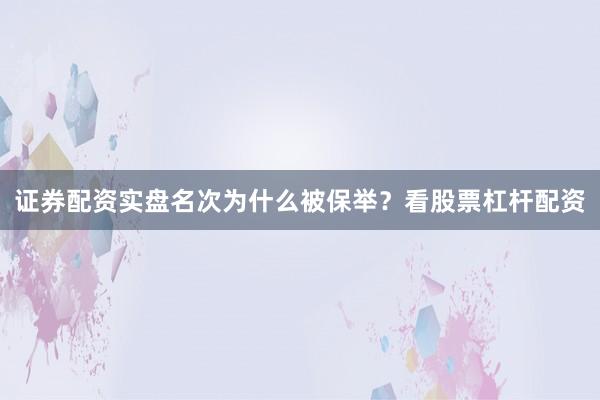证券配资实盘名次为什么被保举？看股票杠杆配资