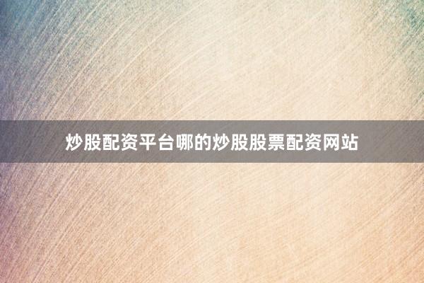 炒股配资平台哪的炒股股票配资网站
