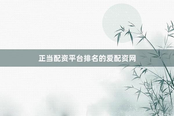 正当配资平台排名的爱配资网